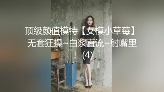 顶级颜值模特【女模小草莓】无套狂操~白浆直流~射嘴里！ (4)