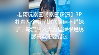 老哥玩泰国【泰国粉逼】3P扎着两个辫子嫩穴颜值不错妹子，轮流后入大力猛操很是诱惑喜欢不要错过