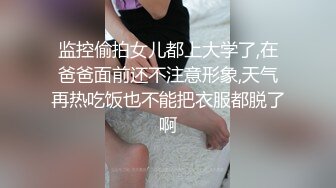 监控偷拍女儿都上大学了,在爸爸面前还不注意形象,天气再热吃饭也不能把衣服都脱了啊