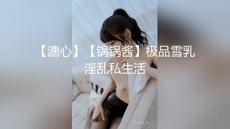 【溏心】【锅锅酱】极品雪乳淫乱私生活