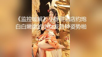 《监控破解》小胖哥酒店约炮白白嫩嫩的小女友各种姿势啪啪