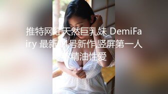 推特网红天然巨乳妹 DemiFairy 最新14号新作,竖屏第一人称精油性爱