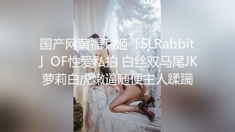 国产网黄福利姬「SLRabbit」OF性爱私拍 白丝双马尾JK萝莉白虎嫩逼随便主人蹂躏