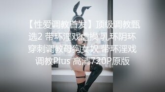 【性爱调教首发】顶级调教甄选2 带环淫戏虐操 乳环阴环穿刺调教母狗女奴 带环淫戏调教Plus 高清720P原版