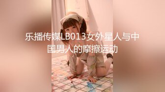 乐播传媒LB013女外星人与中国男人的摩擦运动