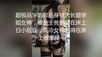 超极品学姐极品身材大长腿学姐女神，被金主爸爸按在床上日小屁屁，高冷女神也得在床上被爆操~