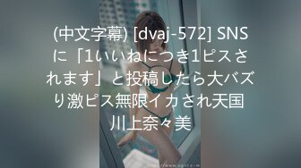 (中文字幕) [dvaj-572] SNSに「1いいねにつき1ピスされます」と投稿したら大バズり激ピス無限イカされ天国 川上奈々美