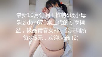 最新10月订阅！推特S级小母狗zidan670富二代的专享精盆，极品青春女神，公共厕所每次5元，欢迎来肏 (2)