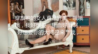 穿旗袍的女人真是好美：哦哦哦，我好想要，里面好滑啊，好想要你的大鸡巴来艹我，