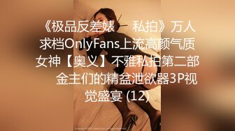 《极品反差婊☀️私拍》万人求档OnlyFans上流高颜气质女神【奥义】不雅私拍第二部☀️金主们的精盆泄欲器3P视觉盛宴 (12)