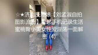 ☆★济南反差婊【刘孟淑自拍图影流出】拿起手机记录生活蜜桃臀小美女性爱淫荡一面解密 (4)