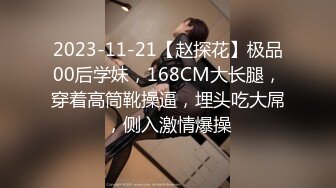 2023-11-21【赵探花】极品00后学妹，168CM大长腿，穿着高筒靴操逼，埋头吃大屌，侧入激情爆操