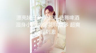 漂亮妹子全裸表演 艳舞啤酒湿身小穴抽烟 花样繁多 超爽超刺激