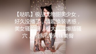 【哒叽】极品尤物甜美少女，好久没播了，情趣换装诱惑，美女骚的很，粗大假屌爆插骚穴，性感吊带网袜美臀