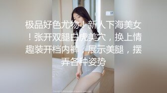 极品好色尤物！新人下海美女！张开双腿白虎美穴，换上情趣装开档内裤，展示美腿，摆弄各种姿势