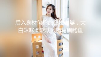 后入身材匀称的白嫩老婆，大白咪咪柔软动人特写黑鲍鱼