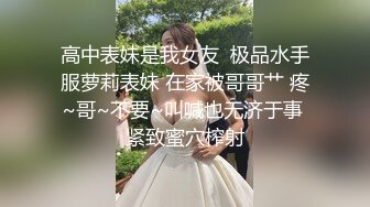 高中表妹是我女友  极品水手服萝莉表妹 在家被哥哥艹 疼~哥~不要~叫喊也无济于事 紧致蜜穴榨射