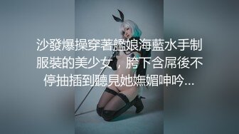 沙發爆操穿著艦娘海藍水手制服裝的美少女，胯下含屌後不停抽插到聽見她嫵媚呻吟…