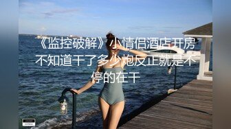 《监控破解》小情侣酒店开房不知道干了多少炮反正就是不停的在干