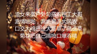 渣女来袭户外勾搭农民工大哥激情啪啪，漏奶漏逼大风衣，口交大鸡巴让大哥草了骚逼草菊花把自己搞喷口爆吞精