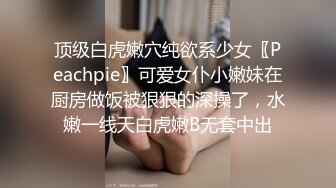 顶级白虎嫩穴纯欲系少女〖Peachpie〗可爱女仆小嫩妹在厨房做饭被狠狠的深操了，水嫩一线天白虎嫩B无套中出