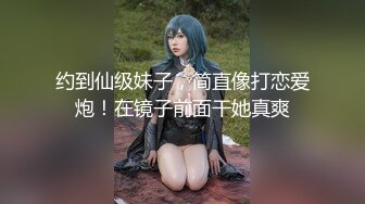 约到仙级妹子，简直像打恋爱炮！在镜子前面干她真爽