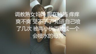 调教熟女妈妈 脚在抽搐 痒痒 爽不爽 受不了了 知道自己喷了几次 被两小伙调教成一个会喷水的母狗