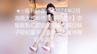 ★☆福利分享☆★2024年2月泡良大神新作【深圳空少】空姐收割机职业加成多个高分妹子轻松拿下，喜欢后入蜜桃臀超牛逼！ (2)