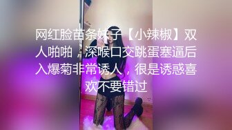 网红脸苗条妹子【小辣椒】双人啪啪，深喉口交跳蛋塞逼后入爆菊非常诱人，很是诱惑喜欢不要错过