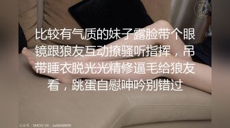 比较有气质的妹子露脸带个眼镜跟狼友互动撩骚听指挥，吊带睡衣脱光光精修逼毛给狼友看，跳蛋自慰呻吟别错过