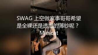 SWAG 上空做家事哥哥希望是全裸还是透湿的薄纱呢？ Minicat