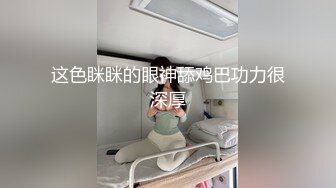 这色眯眯的眼神舔鸡巴功力很深厚