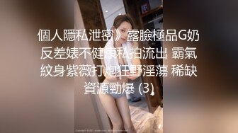 個人隱私泄密》露臉極品G奶反差婊不健康私拍流出 霸氣紋身紫薇打炮狂野淫蕩 稀缺資源勁爆 (3)