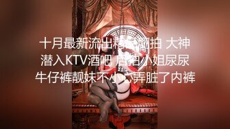 十月最新流出精品厕拍 大神潜入KTV酒吧 后拍小姐尿尿牛仔裤靓妹不小心弄脏了内裤