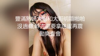 豐滿熟婦大姐和大哥明顯啪啪沒過癮,幹完還要拿跳蛋再震動爽壹會