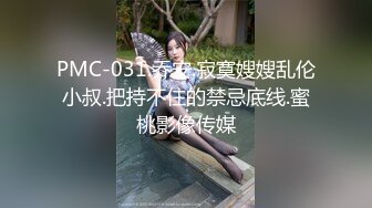 PMC-031.乔安.寂寞嫂嫂乱伦小叔.把持不住的禁忌底线.蜜桃影像传媒