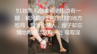 91铁哥 和服装店老板娘有一腿，被风韵少妇拉到住的地方吃鸡，窗外全是人，嫂子却忘情地陶醉舔舐每一处 吸取淫液！