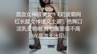 混血女神级美女！E奶波霸网红长腿女神援交土豪，艳舞口活乳交啪啪 被射嘴里很不高兴高清无水印