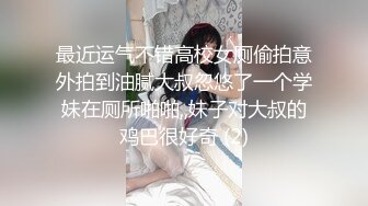 最近运气不错高校女厕偷拍意外拍到油腻大叔忽悠了一个学妹在厕所啪啪,,妹子对大叔的鸡巴很好奇 (2)