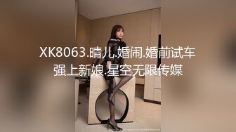 XK8063.晴儿.婚闹.婚前试车强上新娘.星空无限传媒