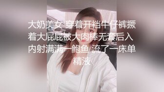 大奶美女 穿着开裆牛仔裤撅着大屁屁被大肉棒无套后入 内射满满一鲍鱼 流了一床单精液