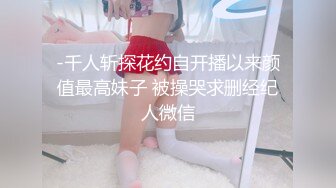 -千人斩探花约自开播以来颜值最高妹子 被操哭求删经纪人微信