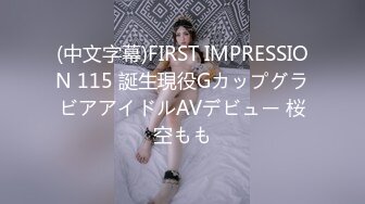 (中文字幕)FIRST IMPRESSION 115 誕生現役GカップグラビアアイドルAVデビュー 桜空もも