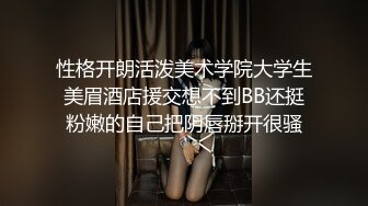 性格开朗活泼美术学院大学生美眉酒店援交想不到BB还挺粉嫩的自己把阴唇掰开很骚