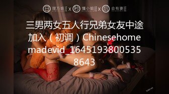 三男两女五人行兄弟女友中途加入（初调）Chinesehomemadevid_16451938005358643