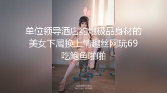 单位领导酒店约炮极品身材的美女下属换上情趣丝网玩69吃鲍鱼啪啪