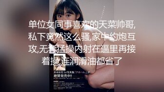 单位女同事喜欢的天菜帅哥,私下竟然这么骚,家中约炮互攻,无套猛操内射在逼里再接着操,连润滑油都省了