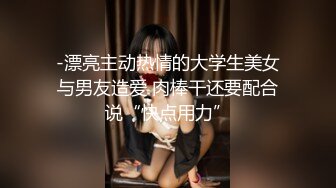 -漂亮主动热情的大学生美女与男友造爱 肉棒干还要配合说“快点用力”