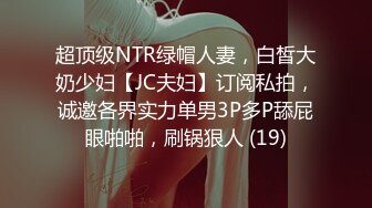 超顶级NTR绿帽人妻，白皙大奶少妇【JC夫妇】订阅私拍，诚邀各界实力单男3P多P舔屁眼啪啪，刷锅狠人 (19)