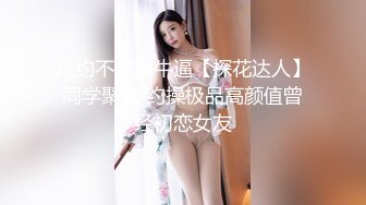 只约不嫖超牛逼【探花达人】同学聚会 约操极品高颜值曾经初恋女友